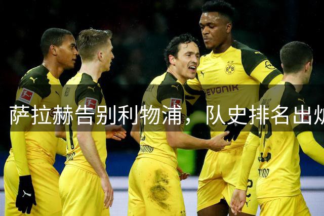 萨拉赫告别利物浦，队史排名出炉仅排第四！这名次究竟冤不冤？
